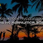 Kenjebek Nurdolday А Жизнь Не Кончится Завтра