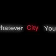 And Baby I Know I Know Whatever City