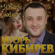 Я Тебя Люблю Игорь Кибирев