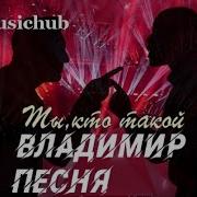 Владимир Песня Ты Кто Такой