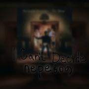 I Can T Decide Русский Перевод