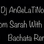 Dj Angelatino From Sarah With Love Bachata Remix 2019