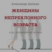 Александр Цыпкин Женщины Непреклонного Возраста И Др Беспринцыпные Истории