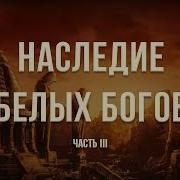 Наследие Белых Богов Часть 3