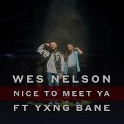 Nice To Meet Ya Wes Nelson Yxng Bane