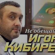 Не Обещай Игорь Кибирев