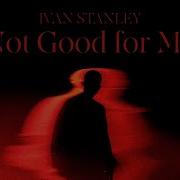 Not Good For Me Ivan Stanley
