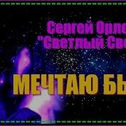 Орлов Сергей Светлый Свет Мечтаю Быть