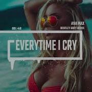 Ava Max Everytime I Cry Bentley Grey Remix