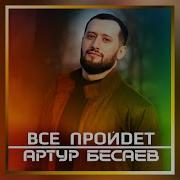 Артур Бесаев Все Пройдет