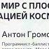 Антон Громов Каким был бы мир с плоской Землёй и фальсификацией космонавтики