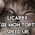 LICARBX ГДЕ МОЙ ТОРТ Speed Up