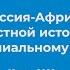 Россия Африка от устной истории к постколониальному нарративу День 2