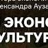 Зачем экономике культура Лекция Александра Аузана из курса Культурные коды экономики АУДИО