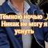 Тёмною ночью никак не могу я уснуть