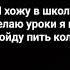 я хожу в школу делаю уроки я не пойду пить колу