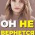 Смотри ещё 4 признака что мужчина точно не вернется бывший отношения психология любовь