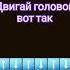 двигай головой вот так