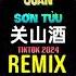 关山酒 抖音DJ铁柱版 2024 Quan Sơn Tửu Slow Remix Tiktok 0 9X