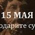 15 мая Благодарите судьбу