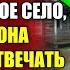 Богач сослал дочь ФЕЛЬДШЕРОМ в глухое село а когда ее телефон перестал отвечать приехал и обомлел