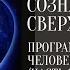 СОЗНАНИЕ И СВЕРХСОЗНАНИЕ Программа Судьба человека ЧАСТЬ 3