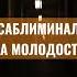 Саблиминал на молодость Subliminal аффирмации Relaxblender