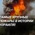 Самые крупные пожары в истории Израиля израиль пожар чп новости политика катастрофа поджоги