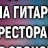 Уволенная медсестра от безысходности сыграла на гитаре в дорогом ресторане А получив звонок