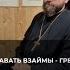 Давать взаймы грех Отвечает священник Сергий Крейдич