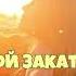 ТЫ МОЙ ЗАКАТ ТЫ МОЙ РАССВЕТ