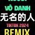 无名的人 DJ抖音版 2024 Người Vô Danh Remix Tiktok Hot Tiktok Douyin