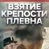 Взятие крепости Плевна 10 декабря 1877 Памятная дата военной истории России