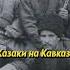 Казаки на Кавказе историяроссии история люди россия казаки кавказ наука научпоп