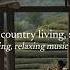 In The Calm Of Country Living Souls Find Rest A Soothing Relaxing Music Playlist