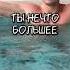 ТЫ НЕЧТО БОЛЬШЕЕ