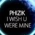 I Wish You Were Mine Phizik