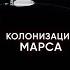 Как Илон Маск хочет колонизировать Марс Этапы заселения красной планеты