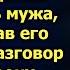 Командировку отменили и Лера спешила домой обрадовать мужа но услышав его разговор она