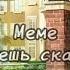 Хочешь сказать что ты лучше меня МEME