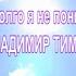 КАК ДОЛГО Я НЕ ПОНИМАЛ ИСП ВЛАДИМИР ТИМОФЕЕВ САМАЯ МУДРАЯ ПЕСНЯ НА ВСЕ ВРЕМЕНА