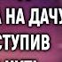 Не предупредив мужа Лена приехала на дачу А переступив порог