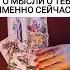 ЕГО МЫСЛИ О ТЕБЕ ИМЕННО СЕЙЧАС ГАДАНИЕ ОНЛАЙН