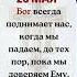 Бог всегда поднимает нас когда мы падаем до тех пор пока мы доверяем Ему Аминь