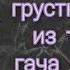 Грустные видео гача лайф клуб из тик ток 41 часть