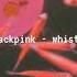 Blackpink Whistle Slowed Down