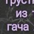 Грустные видео гача лайф клуб из тик ток 40 часть