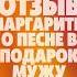 Отзыв Маргариты о песне в подарок мужу