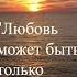 Однажды один очень мудрый человек сказал Любовь может быть только взаимной