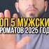 Топ 5 мужских ароматов 2025 года духи ароматы парфюм